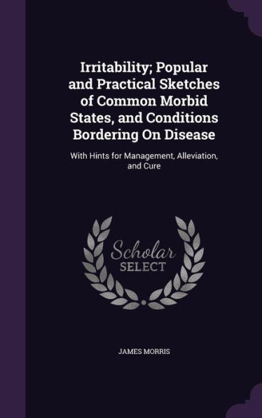 Irritability; Popular And Practical Sketches Of Common Morbid States, And Conditions Bordering On Disease: With Hints For Management, Alleviation, And Cure