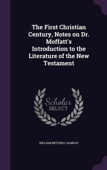 The First Christian Century, Notes On Dr. Moffatt's Introduction To The Literature Of The New Testament
