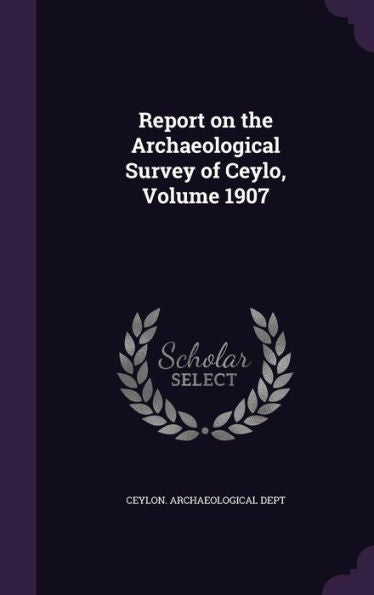 Report On The Archaeological Survey Of Ceylo, Volume 1907