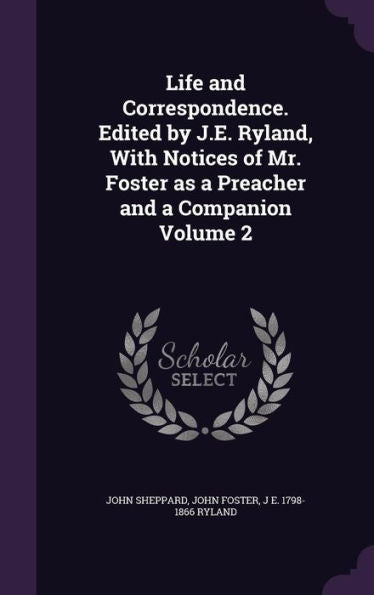 Life And Correspondence. Edited By J.E. Ryland, With Notices Of Mr. Foster As A Preacher And A Companion Volume 2
