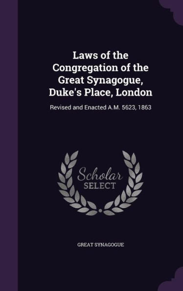 Laws Of The Congregation Of The Great Synagogue, Duke's Place, London: Revised And Enacted A.M. 5623, 1863