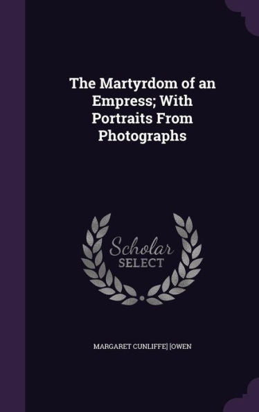 The Martyrdom Of An Empress; With Portraits From Photographs