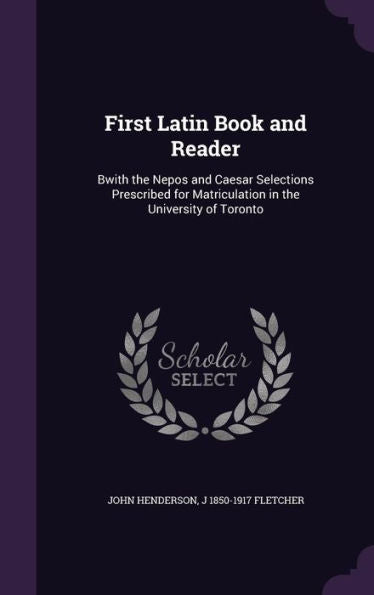 First Latin Book And Reader: Bwith The Nepos And Caesar Selections Prescribed For Matriculation In The University Of Toronto