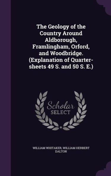 The Geology Of The Country Around Aldborough, Framlingham, Orford, And Woodbridge. (Explanation Of Quarter-Sheets 49 S. And 50 S. E.)