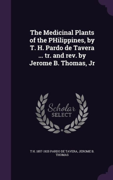 The Medicinal Plants Of The Philippines, By T. H. Pardo De Tavera ... Tr. And Rev. By Jerome B. Thomas, Jr