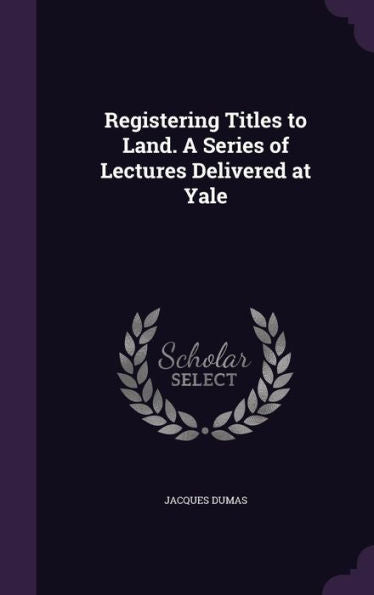 Registering Titles To Land. A Series Of Lectures Delivered At Yale