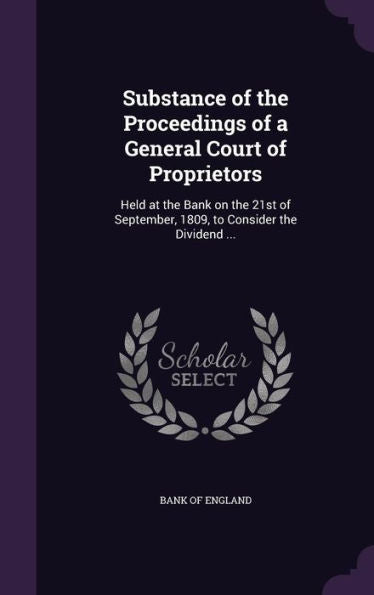 Substance Of The Proceedings Of A General Court Of Proprietors: Held At The Bank On The 21St Of September, 1809, To Consider The Dividend ...