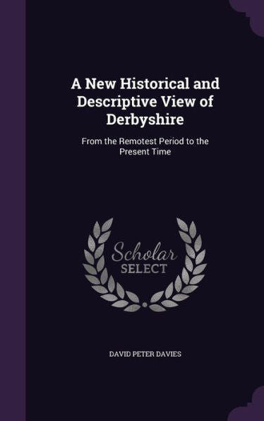 A New Historical And Descriptive View Of Derbyshire: From The Remotest Period To The Present Time