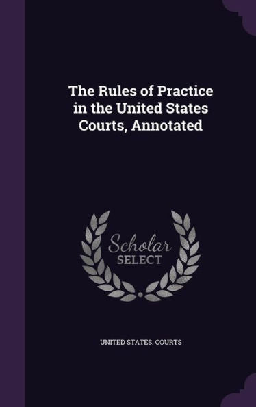 The Rules Of Practice In The United States Courts, Annotated