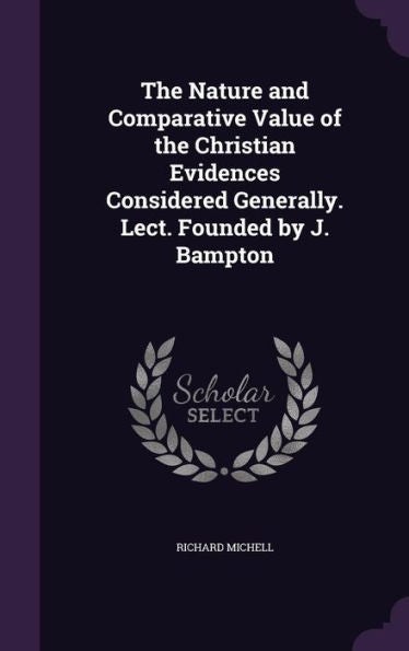 The Nature And Comparative Value Of The Christian Evidences Considered Generally. Lect. Founded By J. Bampton