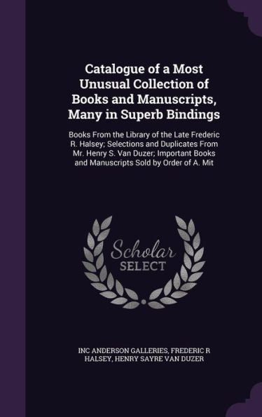 Catalogue Of A Most Unusual Collection Of Books And Manuscripts, Many In Superb Bindings: Books From The Library Of The Late Frederic R. Halsey; ... Books And Manuscripts Sold By Order Of A. Mit