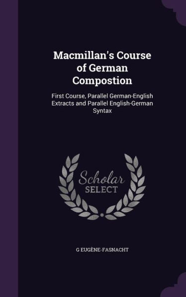 Macmillan's Course Of German Compostion: First Course, Parallel German-English Extracts And Parallel English-German Syntax