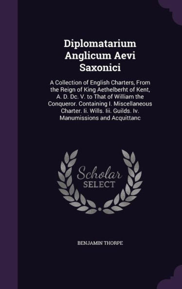 Diplomatarium Anglicum Aevi Saxonici: A Collection Of English Charters, From The Reign Of King Aethelberht Of Kent, A. D. Dc. V. To That Of William ... Iii. Guilds. Iv. Manumissions And Acquittanc