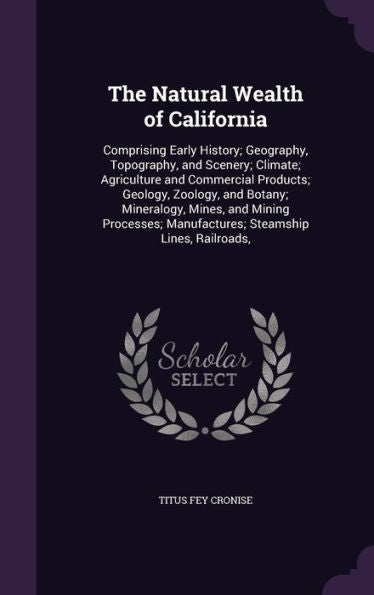 The Natural Wealth Of California: Comprising Early History; Geography, Topography, And Scenery; Climate; Agriculture And Commercial Products; Geology, ... Manufactures; Steamship Lines, Railroads,