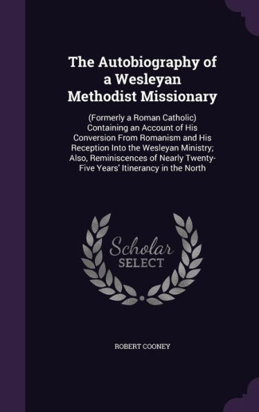 The Autobiography Of A Wesleyan Methodist Missionary: (Formerly A Roman Catholic) Containing An Account Of His Conversion From Romanism And His ... Twenty- Five Years' Itinerancy In The North