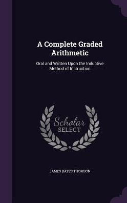 A Complete Graded Arithmetic: Oral And Written Upon The Inductive Method Of Instruction