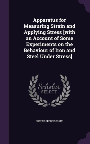 Apparatus For Measuring Strain And Applying Stress [With An Account Of Some Experiments On The Behaviour Of Iron And Steel Under Stress]