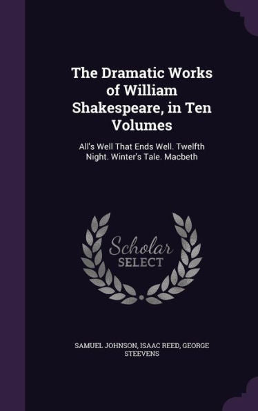 The Dramatic Works Of William Shakespeare, In Ten Volumes: All's Well That Ends Well. Twelfth Night. Winter's Tale. Macbeth