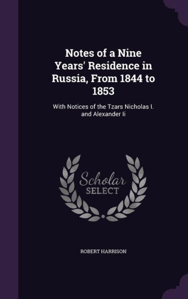 Notes Of A Nine Years' Residence In Russia, From 1844 To 1853: With Notices Of The Tzars Nicholas I. And Alexander Ii