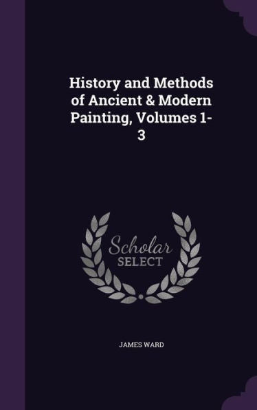 History And Methods Of Ancient & Modern Painting, Volumes 1-3