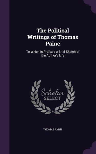 The Political Writings Of Thomas Paine: To Which Is Prefixed A Brief Sketch Of The Author's Life