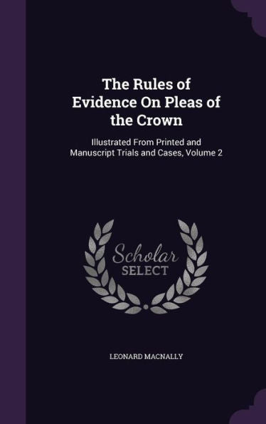 The Rules Of Evidence On Pleas Of The Crown: Illustrated From Printed And Manuscript Trials And Cases, Volume 2