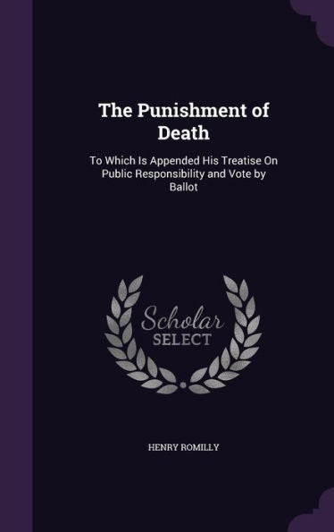 The Punishment Of Death: To Which Is Appended His Treatise On Public Responsibility And Vote By Ballot