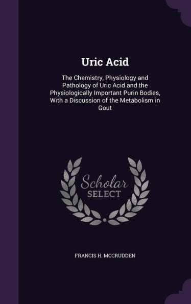 Uric Acid: The Chemistry, Physiology And Pathology Of Uric Acid And The Physiologically Important Purin Bodies, With A Discussion Of The Metabolism In Gout
