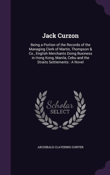 Jack Curzon: Being A Portion Of The Records Of The Managing Clerk Of Martin, Thompson & Co., English Merchants Doing Business In Hong Kong, Manila, Cebu And The Straits Settlements: A Novel
