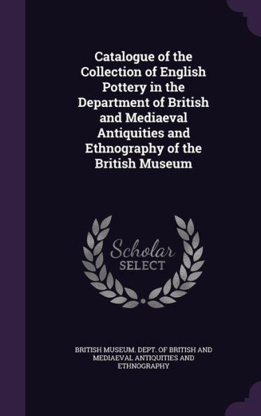 Catalogue Of The Collection Of English Pottery In The Department Of British And Mediaeval Antiquities And Ethnography Of The British Museum