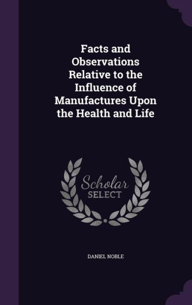 Facts And Observations Relative To The Influence Of Manufactures Upon The Health And Life