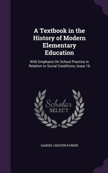 A Textbook In The History Of Modern Elementary Education: With Emphasis On School Practice In Relation To Social Conditions, Issue 16
