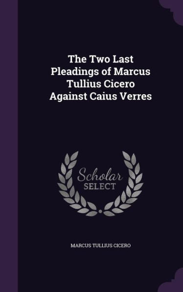 The Two Last Pleadings Of Marcus Tullius Cicero Against Caius Verres