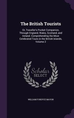 The British Tourists: Or, Traveller's Pocket Companion, Through England, Wales, Scotland, And Ireland. Comprehending The Most Celebrated Tours In The British Islands, Volume 2
