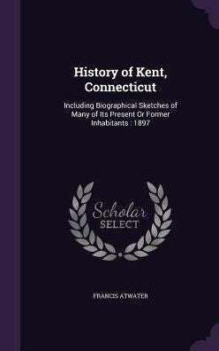 History Of Kent, Connecticut: Including Biographical Sketches Of Many Of Its Present Or Former Inhabitants: 1897