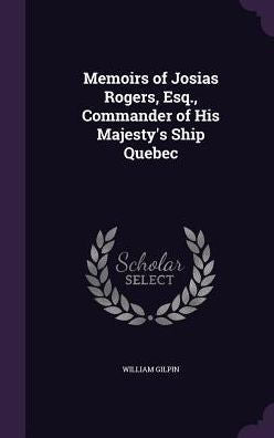 Memoirs Of Josias Rogers, Esq., Commander Of His Majesty's Ship Quebec