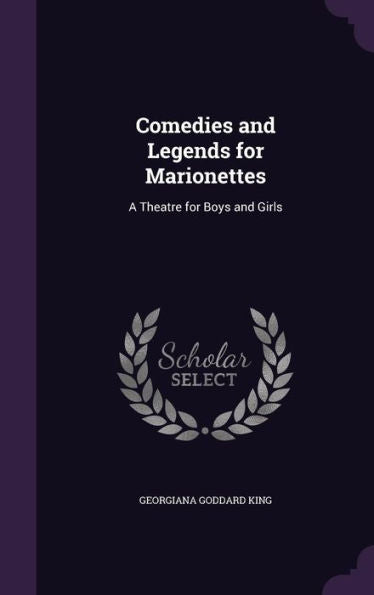 Comedies And Legends For Marionettes: A Theatre For Boys And Girls
