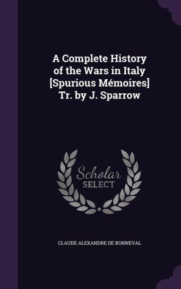 A Complete History Of The Wars In Italy [Spurious Memoires] Tr. By J. Sparrow