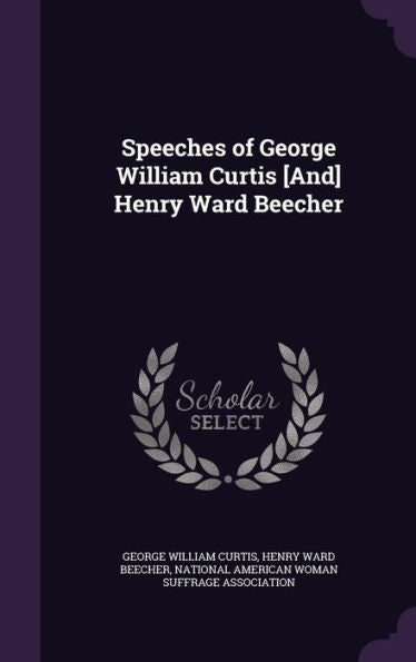 Speeches Of George William Curtis [And] Henry Ward Beecher