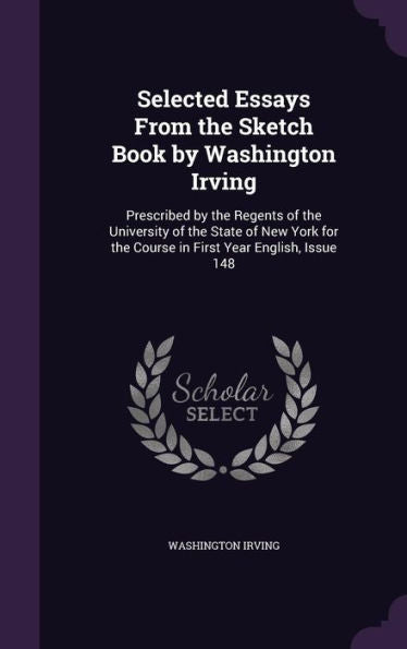 Selected Essays From The Sketch Book By Washington Irving: Prescribed By The Regents Of The University Of The State Of New York For The Course In First Year English, Issue 148