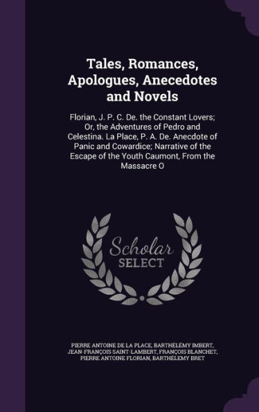 Tales, Romances, Apologues, Anecedotes And Novels: Florian, J. P. C. De. The Constant Lovers; Or, The Adventures Of Pedro And Celestina. La Place, P. ... Of The Youth Caumont, From The Massacre O