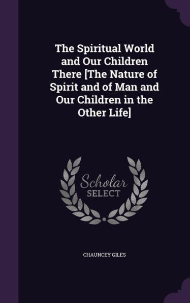The Spiritual World And Our Children There [The Nature Of Spirit And Of Man And Our Children In The Other Life]