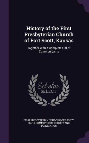 History Of The First Presbyterian Church Of Fort Scott, Kansas: Together With A Complete List Of Communicants