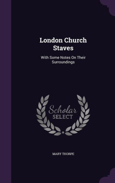 London Church Staves: With Some Notes On Their Surroundings