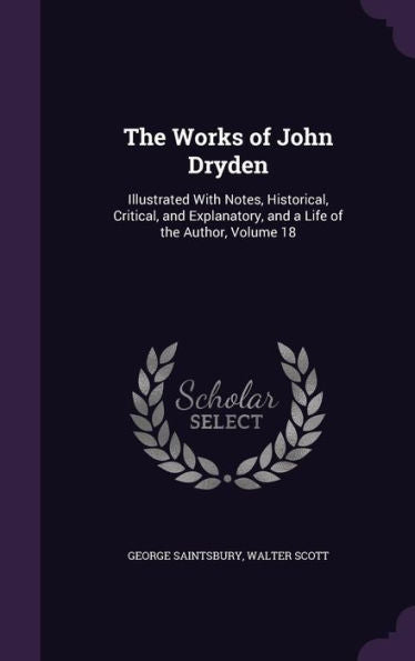 The Works Of John Dryden: Illustrated With Notes, Historical, Critical, And Explanatory, And A Life Of The Author, Volume 18