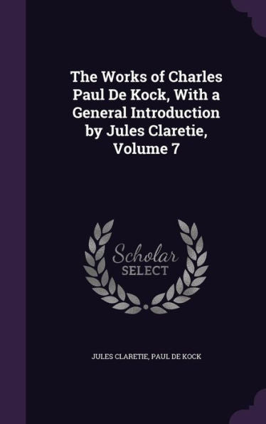 The Works Of Charles Paul De Kock, With A General Introduction By Jules Claretie, Volume 7