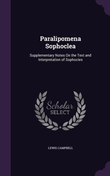 Paralipomena Sophoclea: Supplementary Notes On The Text And Interpretation Of Sophocles