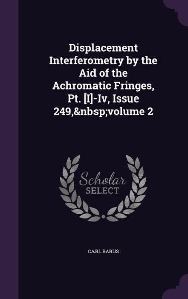 Displacement Interferometry By The Aid Of The Achromatic Fringes, Pt. [I]-Iv, Issue 249, Volume 2
