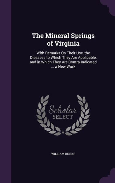 The Mineral Springs Of Virginia: With Remarks On Their Use, The Diseases To Which They Are Applicable, And In Which They Are Contra-Indicated ... A New Work