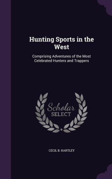 Hunting Sports In The West: Comprising Adventures Of The Most Celebrated Hunters And Trappers